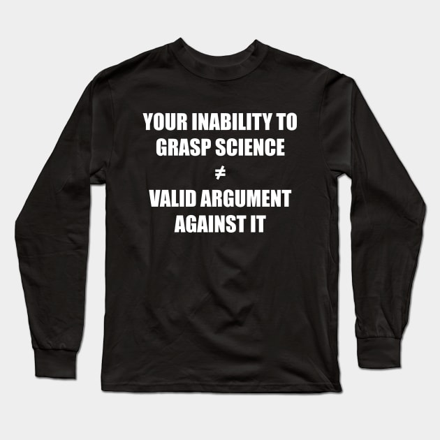 Your inability to grasp science is not a valid argument against it Long Sleeve T-Shirt by SkelBunny